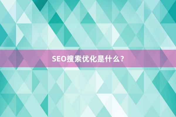 SEO搜索优化是什么？