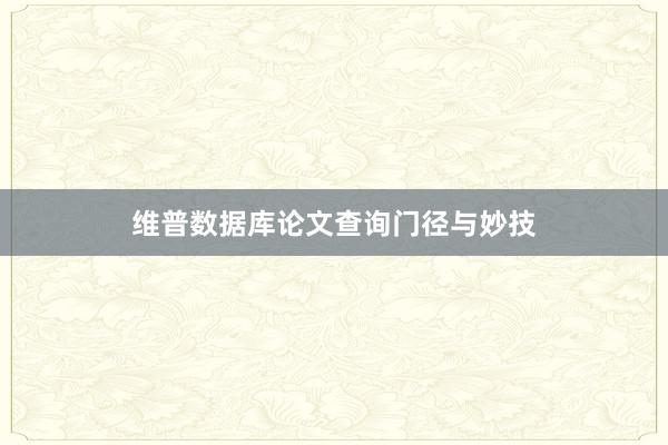 维普数据库论文查询门径与妙技