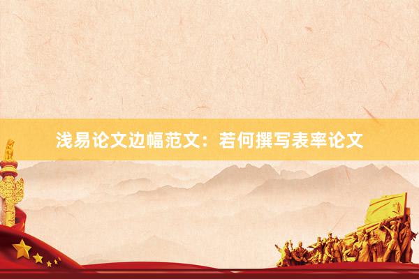 浅易论文边幅范文：若何撰写表率论文