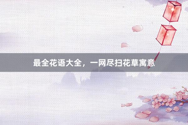 最全花语大全，一网尽扫花草寓意